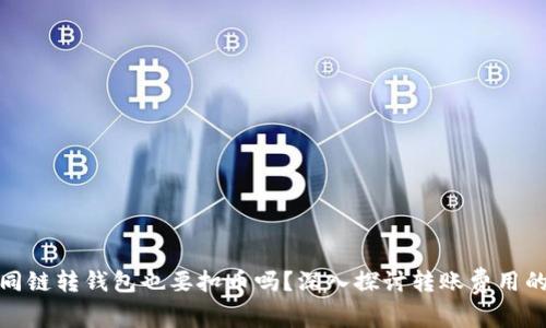 tpwallet同链转钱包也要扣币吗？深入探讨转账费用的背后逻辑