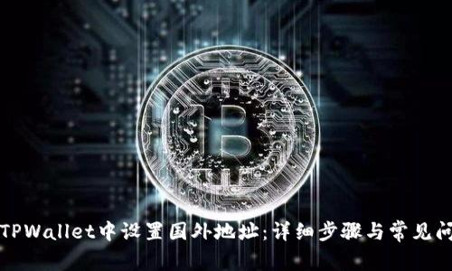 如何在TPWallet中设置国外地址：详细步骤与常见问题解答