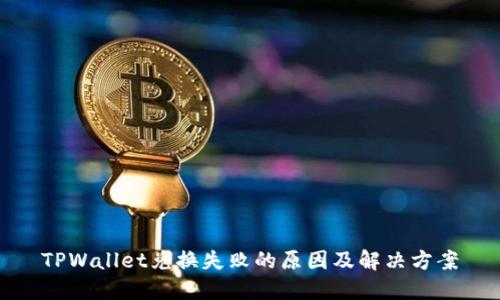 TPWallet兑换失败的原因及解决方案