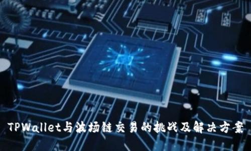 TPWallet与波场链交易的挑战及解决方案