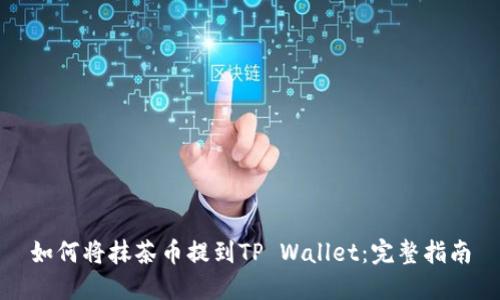 如何将抹茶币提到TP Wallet：完整指南