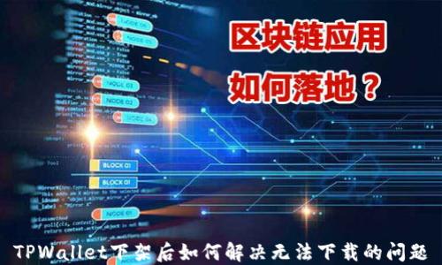 
TPWallet下架后如何解决无法下载的问题