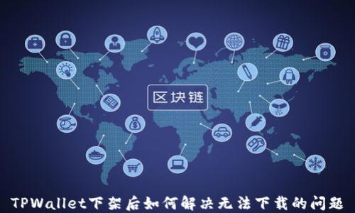 
TPWallet下架后如何解决无法下载的问题