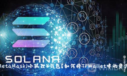 如何将TPWallet中的资产转移到MetaMask（小狐狸）钱包？如何将TPWallet中的资产转移到MetaMask（小狐狸）钱包？
