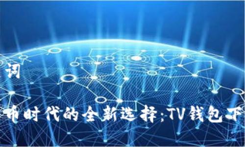和关键词

数字货币时代的全新选择：TV钱包下载指南