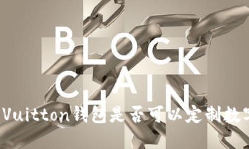 Louis Vuitton钱包是否可以定制数字印刷？