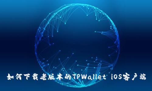 如何下载老版本的TPWallet iOS客户端