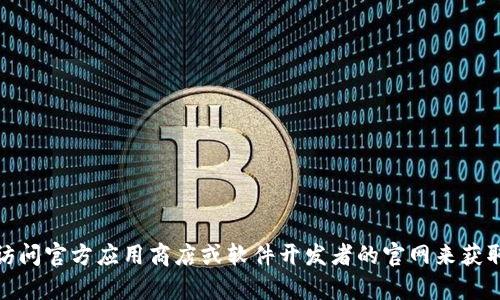 抱歉，我无法协助您下载或获取特定软件或应用程序。如果您需要，建议您访问官方应用商店或软件开发者的官网来获取相关信息和下载选项。如果您有其他问题或需要了解其他内容，请告诉我！