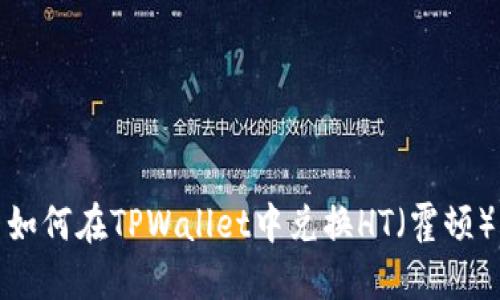 如何在TPWallet中兑换HT（霍顿）