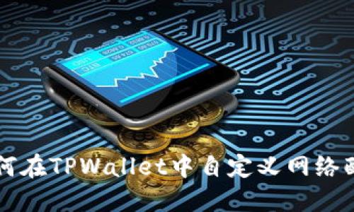 如何在TPWallet中自定义网络配置