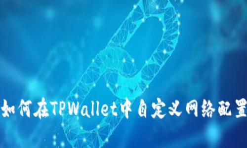 如何在TPWallet中自定义网络配置