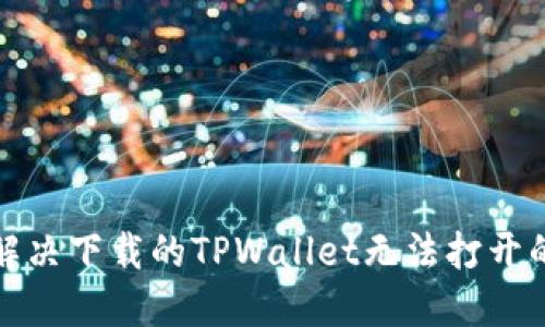 如何解决下载的TPWallet无法打开的问题