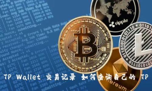  如何查询自己的 TP Wallet 交易记录 如何查询自己的 TP Wallet 交易记录