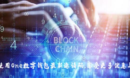 如何使用One数字钱包最新邀请码，享受更多优惠与便利