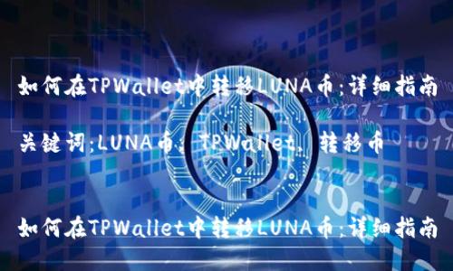 如何在TPWallet中转移LUNA币：详细指南

关键词：LUNA币, TPWallet, 转移币


如何在TPWallet中转移LUNA币：详细指南