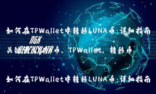 如何在TPWallet中转移LUNA币：详细指南

关键词：LUNA币, TPWallet, 转移币


如何在TPWallet中转移LUNA币：详细指南