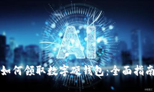 如何领取数字硬钱包：全面指南