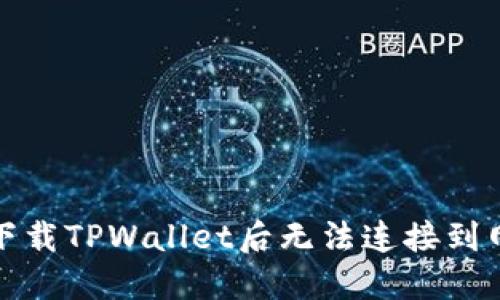 如何解决下载TPWallet后无法连接到网络的问题