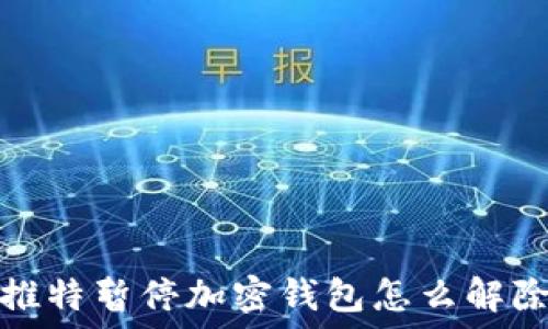   
推特暂停加密钱包怎么解除
