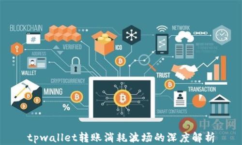 
tpwallet转账消耗波场的深度解析