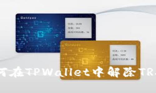 : 如何在TPWallet中解除TRX授权