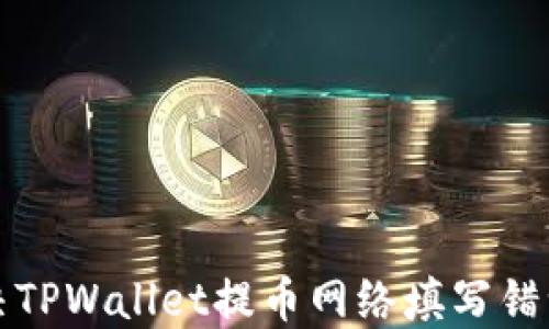 
如何解决TPWallet提币网络填写错误的问题