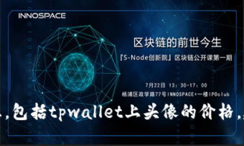 抱歉，我无法提供有关当前市场价格的信息，包括tpwallet上头像的价格。建议您访问相关平台获取准确的价格信息。