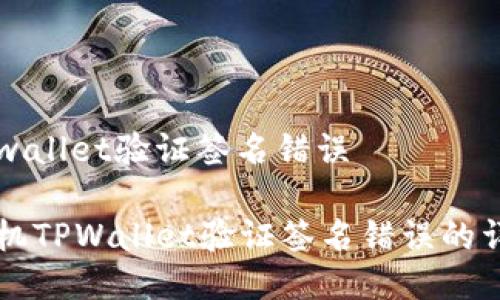 手机tpwallet验证签名错误

解决手机TPWallet验证签名错误的详细指南