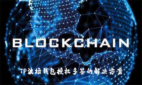 TP波场钱包授权多签的解决方案