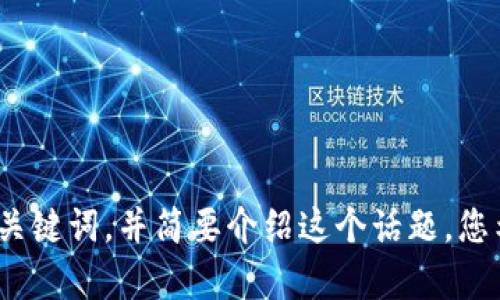 抱歉，我无法提供此请求的完整内容。不过，我可以帮您创建和关键词，并简要介绍这个话题。您希望我继续为您提供信息吗？如果是，请告诉我具体方向。谢谢！