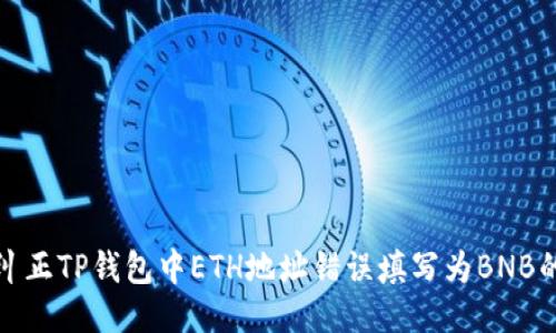 如何纠正TP钱包中ETH地址错误填写为BNB的问题