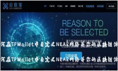 如何在TPWallet中自定义NEAR网络并你的区块链体验