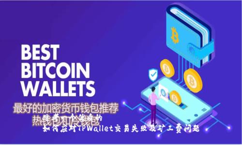 思考一个优质的
如何应对TPWallet交易失败及矿工费问题
