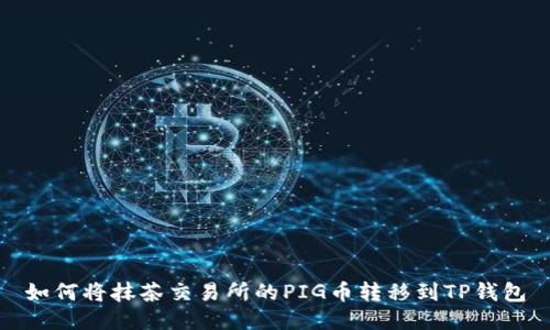 如何将抹茶交易所的PIG币转移到TP钱包