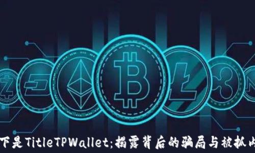 
以下是TitleTPWallet：揭露背后的骗局与被抓内幕