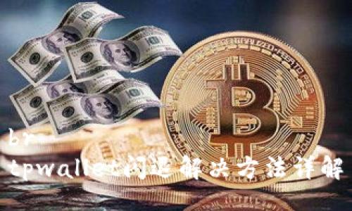 br
tpwallet闪退解决方法详解