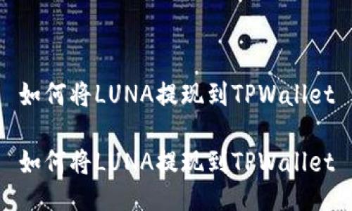如何将LUNA提现到TPWallet

如何将LUNA提现到TPWallet