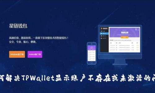 如何解决TPWallet显示账户不存在或未激活的问题