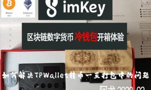 如何解决TPWallet转币一直打包中的问题