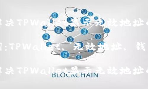 如何解决TPWallet显示无效地址的问题

关键词：TPWallet, 无效地址, 钱包问题

如何解决TPWallet显示无效地址的问题