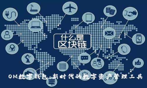  OM数字钱包：新时代的数字资产管理工具