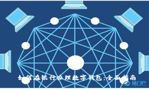  如何在银行办理数字钱包：全面指南