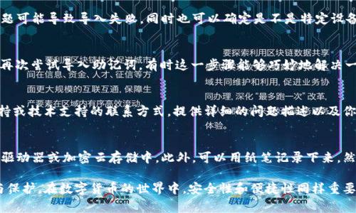 如果你在使用TPWallet时遇到了无法导入助记词的问题，这可能会让你感到沮丧和担忧。助记词是访问和恢复你数字资产的重要工具，确保你能够顺利导入助记词是非常重要的。下面我们将详细探讨一些可能的解决方案，帮助你解决这个问题。

检查助记词的准确性
首先，请确保你输入的助记词是正确的。助记词通常由12个或24个单词组成，每个单词之间需要用空格分隔。仔细核对每一个单词，确保拼写正确，没有多余的空格或标点符号。

确认助记词的来源
你需要确保这种助记词是从可信赖的钱包或平台获取的。有些钱包使用不同的字典或生成算法，如果你试图导入不兼容的助记词，TPWallet可能会拒绝。这种情况下，建议你使用原始钱包提供的恢复选项，或咨询相关钱包的客户支持。

更新TPWallet应用程序
有时候，应用程序的旧版本可能无法支持某些功能。请确保你的TPWallet已更新到最新版本。你可以访问应用商店，查看是否有新的更新。如果有，请下载安装，并重试导入助记词的操作。

使用不同的设备或平台
如果你在手机上遇到问题，可以尝试在其他设备上进行导入，比如电脑或者平板。有时设备的问题可能导致导入失败，同时也可以确定是不是特定设备的软件问题。

重启程序或设计
关闭TPWallet应用程序，然后彻底重启设备。有时候，简单的重启可以解决许多技术问题。之后，再次尝试导入助记词，有时这一步骤能够巧妙地解决一些临时的软件故障。

联系客户服务
如果以上方法都无效，建议你联系TPWallet的客户服务。可以通过他们的官方网站找到账户支持或技术支持的联系方式，提供详细的问题描述以及你尝试过的解决步骤。他们的专业团队将能够为你提供针对性帮助。

考虑技术备份
未来，为了避免类似的问题，可以考虑使用一些技术备份手段，比如将助记词保存在安全的磁盘驱动器或加密云存储中。此外，可以用纸笔记录下来，然后妥善保存，确保在需要时能够顺利恢复。

希望以上信息能帮助你解决TPWallet导入助记词的问题，确保你的数字资产得到妥善的管理与保护。在数字货币的世界中，安全性和便捷性同样重要，保持警惕，保护好你的资产。