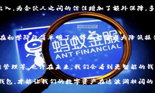 在区块链网络中，数字钱包是存储、接收和发送加密货币的重要工具。根据不同的需求和使用场景，区块链钱包大致可以分为以下几种类型：

1. 热钱包（Hot Wallet）

热钱包是指那些连接到互联网的钱包，它们提供了较为方便的使用体验，适合频繁交易的用户。比如，基于手机和桌面的应用程序（如Coinbase、Exodus等）都是热钱包的典型代表。用户通过这些应用，可以一键完成交易、查看资产变化、查询实时行情，确实方便。不过，类似于现代城市中频繁流动的行人，热钱包也存在被黑客攻击的风险，因为它们始终暴露在网络环境中。

2. 冷钱包（Cold Wallet）

冷钱包是一种不直接连接互联网的存储方式，提供了更高的安全性，适合长期保存大量加密货币的用户。Cold Storage的形式有硬件钱包（如Ledger、Trezor）、纸钱包等。就像是把重要的文件存放在安全的保险箱里一样，冷钱包让用户的资产更加安全。尽管使用上不如热钱包方便，但冷钱包特别适合长期投资者，他们更关注安全而非频繁交易。

3. 硬件钱包（Hardware Wallet）

硬件钱包是冷钱包的一种，专门针对加密货币设计，内含独立的处理器和安全系统。硬件钱包可以存储私钥，并在安全的环境中进行交易签名。想象一下，它就像一把银匕首，它的外表虽然普通，但它的内在却蕴藏着重重保护，能有效抵抗各种网络攻击。由于暗藏的安全机制，硬件钱包成为许多加密货币投资者的首选。

4. 软件钱包（Software Wallet）

软件钱包是一种运行在计算机或移动设备上的程序，它可以是热钱包也可以是冷钱包的形式。用户通过软件钱包不仅可以存储加密货币，还能进行交易、查看余额等。它就像是一个集成了多项功能的工具，不仅方便快捷，使用界面往往也设计得非常友好。不过，对于新手来说，选择合适的软件钱包可能有些繁琐，因此在选择时要特别注意安全性与用户评价。

5. 纸钱包（Paper Wallet）

纸钱包是一种最为原始但是也极其安全的存储方法。用户将自己的公钥和私钥打印在纸上，并妥善保存。这种方法更像是一封封存已久的信件，虽然简单，却可以防御所有形式的数字攻击。但是，纸钱包易损坏或遗失，因此在存储的环境中要格外注意，能够确保它不被水浸湿或火烧毁。

6. 多重签名钱包（Multi-Signature Wallet）

多重签名钱包需要多个私钥才能执行交易。这种钱包适合团队或合作伙伴共同持有加密资产的场景，它就像一个需要两把钥匙才能打开的金库，确保资产在多人同意的情况下才能出入，为合伙人之间的信任增加了额外保障。多重签名钱包在保证安全的同时，也增加了管理的复杂性，因此需要有一定的技术知识来操作。

7. 钱包选择的策略

选择合适的数字钱包时，用户需要考虑多个因素。首先，安全性绝对是最重要的，尤其是对于保存大额资产的用户来说，冷钱包往往是更明智的选择。其次，要考虑易用性，尤其是新手，在初学阶段简单明了的界面能够大大降低操作的门槛。此外，用户的使用场景和需求，例如是频繁交易还是长期投资，也会影响到钱包的选择。最后，还要关注客户支持及更新维护的稳定性，确保可以得到及时的帮助和安全升级。

8. 未来的钱包趋势

随着区块链技术和加密货币的迅速发展，数字钱包也在不断演变。未来的钱包可能会集成更多的功能，例如与去中心化金融（DeFi）平台的紧密结合、数字身份的验证、多种资产的跨链管理等。也许在未来，我们会看到更智能的钱包，它们能基于用户的行为和投资偏好，自动执行交易、进行资产配置，从而减轻用户的负担。

总结来说，区块链钱包是数字资产安全与流通的关键，每种钱包都有其独特的优势与适用场合。了解它们的特性，无论是身处晨雾中的老桥，亦或是喧嚣的城市街头，只有选择合适的钱包，才能让我们的数字资产在这波澜壮阔的区块链大潮中，稳健前行。