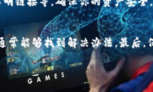 在TPWallet中转出USDT（泰达币）时遇到问题，可能由于多个原因导致，例如网络问题、手续费不足或是钱包设置不当等。接下来，我将为你提供一些可能的解决方案，以及如何正确操作USDT的转出。

了解TPWallet与USDT
TPWallet是一款多链钱包，支持多种数字货币交易，其中包括USDT。这种稳定币广泛用于各种交易，用于资产交换、投资等。通过TPWallet，用户可以便捷地进行USDT的存储和转账，但有时在转出过程中会遇到一些问题。

常见的问题及解决方法
如果你无法将USDT从TPWallet转出，可以通过以下几个步骤进行检查和解决：

1. 检查网络状况
有时网络不稳定可能会导致转账失败或超时。在进行转账之前，可以尝试重新连接网络或更换网络环境，例如切换到Wi-Fi或使用移动数据。同时，确保你的网络信号良好，以减少延迟和断线的风险。

2. 确认USDT余额和手续费
在进行转账前，务必确认你的USDT余额是否足够。此外，TPWallet在转账时通常会收取一定的手续费，这部分费用也需要用USDT支付。如果你的余额不足以支付手续费，转账将无法进行。建议在余额页面检查清楚。

3. 检查钱包版本和更新
确保你的TPWallet是最新版本。钱包开发者可能会不断发布更新，以修复bug和提升性能。如果你使用的是旧版本，可能会导致某些功能无法正常使用。前往应用商店检查更新，下载最新版本的TPWallet。

4. 清缓存或重新登录
有时应用程序的缓存可能会出现问题，导致功能异常。你可以尝试清除TPWallet的缓存，或者退出账号后重新登录。这一步骤有时能解决因应用故障而引起的转账问题。

5. 尝试不同的转账方式
TPWallet可能会支持多种转账方法，比如直接转账、通过合约转账等。如果你一直使用一种方式转账，但却屡次失败，尝试换一种方式进行转账，看看能否顺利转出。

6. 联系客服或社区支持
如果以上方法均未能解决你的问题，建议联系TPWallet的客服支持团队。他们可以为你提供实时帮助，分析你的情况并指导你该如何操作。此外，加入TPWallet的相关社区，如Telegram、Discord等，询问其他用户的经验和建议，可能会给你带来启发。

7. 关注钱包安全性
在进行任何转账操作时，请务必关注钱包的安全性。确保你的TPWallet没有遭受钓鱼攻击或其他安全隐患。这包括定期更改密码、不随意点击不明链接等，确保你的资产安全。

总结
如果你在TPWallet中遇到USDT无法转出的问题，首先冷静下来，逐步检查问题原因。通过确认网络状态、余额、手续费、钱包的更新情况等方式，通常能够找到解决办法。最后，保持账户的安全意识，确保自己的数字资产安全。如果需要进一步的帮助，可以寻求TPWallet客服或社区的支持，相信你的问题会得到及时解决。

希望这些信息可以帮助你解决在TPWallet中USDT无法转出的困扰！如果还有其他问题或需要进一步的帮助，请随时向我询问！