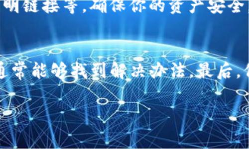 在TPWallet中转出USDT（泰达币）时遇到问题，可能由于多个原因导致，例如网络问题、手续费不足或是钱包设置不当等。接下来，我将为你提供一些可能的解决方案，以及如何正确操作USDT的转出。

了解TPWallet与USDT
TPWallet是一款多链钱包，支持多种数字货币交易，其中包括USDT。这种稳定币广泛用于各种交易，用于资产交换、投资等。通过TPWallet，用户可以便捷地进行USDT的存储和转账，但有时在转出过程中会遇到一些问题。

常见的问题及解决方法
如果你无法将USDT从TPWallet转出，可以通过以下几个步骤进行检查和解决：

1. 检查网络状况
有时网络不稳定可能会导致转账失败或超时。在进行转账之前，可以尝试重新连接网络或更换网络环境，例如切换到Wi-Fi或使用移动数据。同时，确保你的网络信号良好，以减少延迟和断线的风险。

2. 确认USDT余额和手续费
在进行转账前，务必确认你的USDT余额是否足够。此外，TPWallet在转账时通常会收取一定的手续费，这部分费用也需要用USDT支付。如果你的余额不足以支付手续费，转账将无法进行。建议在余额页面检查清楚。

3. 检查钱包版本和更新
确保你的TPWallet是最新版本。钱包开发者可能会不断发布更新，以修复bug和提升性能。如果你使用的是旧版本，可能会导致某些功能无法正常使用。前往应用商店检查更新，下载最新版本的TPWallet。

4. 清缓存或重新登录
有时应用程序的缓存可能会出现问题，导致功能异常。你可以尝试清除TPWallet的缓存，或者退出账号后重新登录。这一步骤有时能解决因应用故障而引起的转账问题。

5. 尝试不同的转账方式
TPWallet可能会支持多种转账方法，比如直接转账、通过合约转账等。如果你一直使用一种方式转账，但却屡次失败，尝试换一种方式进行转账，看看能否顺利转出。

6. 联系客服或社区支持
如果以上方法均未能解决你的问题，建议联系TPWallet的客服支持团队。他们可以为你提供实时帮助，分析你的情况并指导你该如何操作。此外，加入TPWallet的相关社区，如Telegram、Discord等，询问其他用户的经验和建议，可能会给你带来启发。

7. 关注钱包安全性
在进行任何转账操作时，请务必关注钱包的安全性。确保你的TPWallet没有遭受钓鱼攻击或其他安全隐患。这包括定期更改密码、不随意点击不明链接等，确保你的资产安全。

总结
如果你在TPWallet中遇到USDT无法转出的问题，首先冷静下来，逐步检查问题原因。通过确认网络状态、余额、手续费、钱包的更新情况等方式，通常能够找到解决办法。最后，保持账户的安全意识，确保自己的数字资产安全。如果需要进一步的帮助，可以寻求TPWallet客服或社区的支持，相信你的问题会得到及时解决。

希望这些信息可以帮助你解决在TPWallet中USDT无法转出的困扰！如果还有其他问题或需要进一步的帮助，请随时向我询问！