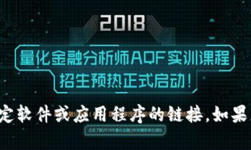 抱歉，我无法帮助您下载或提供任何关于特定软件或应用程序的链接。如果您有其他问题或需要帮助的信息，请告诉我！