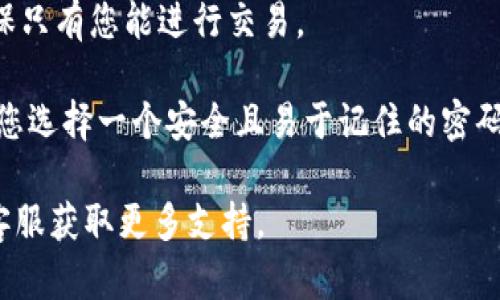 在tpwallet中设置交易密码的步骤如下：

1. **打开tpwallet应用**：确保您已在手机上安装并运行tpwallet应用。

2. **进入设置页面**：
   - 在首页界面，通常在右下角或侧边栏，找到“我的”或“设置”选项并点击进入。

3. **选择安全设置**：
   - 在设置页面中，找到“安全设置”或类似名称的选项，点击进入。

4. **设置交易密码**：
   - 在安全设置中，找到“交易密码”或“设置交易密码”的选项。点击后，可以按照系统的提示设置您的交易密码。
   - 通常，您需要输入新的交易密码并进行确认。

5. **保存设置**：
   - 在输入和确认密码后，记得保存更改。这时，系统可能会提示您设置成功。

6. **启用双重验证（可选）**：
   - 为了保护您的账户安全，建议您同时启用双重验证功能，确保只有您能进行交易。

通过以上步骤，您就可以顺利在tpwallet中设置交易密码了。确保您选择一个安全且易于记住的密码，以防止未经授权的交易。同时，记得定期更新密码，提升账户安全。

如果在过程中遇到问题，您可以参考tpwallet的帮助中心或联系客服获取更多支持。