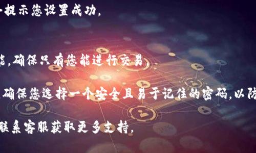 在tpwallet中设置交易密码的步骤如下：

1. **打开tpwallet应用**：确保您已在手机上安装并运行tpwallet应用。

2. **进入设置页面**：
   - 在首页界面，通常在右下角或侧边栏，找到“我的”或“设置”选项并点击进入。

3. **选择安全设置**：
   - 在设置页面中，找到“安全设置”或类似名称的选项，点击进入。

4. **设置交易密码**：
   - 在安全设置中，找到“交易密码”或“设置交易密码”的选项。点击后，可以按照系统的提示设置您的交易密码。
   - 通常，您需要输入新的交易密码并进行确认。

5. **保存设置**：
   - 在输入和确认密码后，记得保存更改。这时，系统可能会提示您设置成功。

6. **启用双重验证（可选）**：
   - 为了保护您的账户安全，建议您同时启用双重验证功能，确保只有您能进行交易。

通过以上步骤，您就可以顺利在tpwallet中设置交易密码了。确保您选择一个安全且易于记住的密码，以防止未经授权的交易。同时，记得定期更新密码，提升账户安全。

如果在过程中遇到问题，您可以参考tpwallet的帮助中心或联系客服获取更多支持。