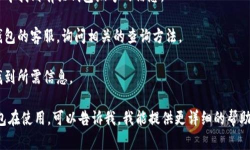 在这里，我无法提供有关查询数字钱包编号的具体步骤，因为这取决于您使用的数字钱包类型以及您所处的地区。一般情况下，您可以通过以下几种方式找到您的数字钱包编号：

1. **登录数字钱包应用**：多数数字钱包应用会在您的账户信息页面或者设置页面显示您的钱包编号。

2. **查看交易记录**：如果您之前进行过交易，您可以在交易记录中找到有关钱包编号的信息。

3. **联系客服**：如果您明显找不到钱包编号，可以联系该数字钱包的客服，询问相关的查询方法。

4. **访问官方网站**：官方网站通常会提供用户指南，帮助用户找到所需信息。

请您根据具体情况选择不同的方法。如果您有任何特定的数字钱包在使用，可以告诉我，我能提供更详细的帮助。